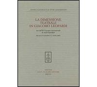 La dimensione teatrale di Giacomo Leopardi. Atti dell'11° Convegno internazionale di studi leopardiani (Recanati, 30 settembre-1-2 ottobre 2004)