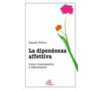 La dipendenza affettiva. Come riconoscerla e liberarsene