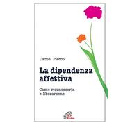La dipendenza affettiva. Come riconoscerla e liberarsene