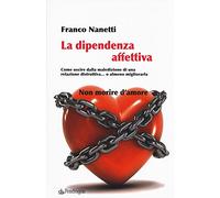 La dipendenza affettiva. Come uscire dalla maledizione di una relazione distruttiva... o almeno migliorarla