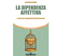 La dipendenza affettiva. Sei passi per riappropriarsi della propria vita