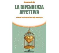 La dipendenza affettiva. Sei passi per riappropriarsi della propria vita