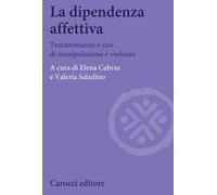 La dipendenza affettiva. Testimonianze e casi di manipolazione e violenza