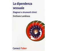 La dipendenza sessuale. Diagnosi e strumenti clinici - Lambiase Emiliano