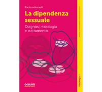 LA DIPENDENZA SESSUALE. DIAGNOSI, EZIOLOGIA E TRATTAMENTO - ANTONELLI PAOLO -