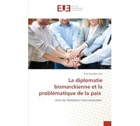 La diplomatie bismarckienne et la problématique de la paix: dans les Relations Internationales