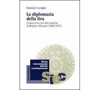 La diplomazia della lira. L'Italia e la crisi del sistema di Bretton Woods (1958-1973)