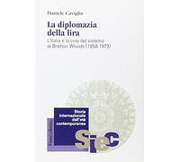 La diplomazia della lira. L'Italia e la crisi del sistema di Bretton Woods (1958-1973)