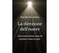 La direzione dell'essere: Come stati interiori, corpo ed emozioni creano la realtà