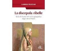 La discepola ribelle. Tecla di Iconio nel ciclo agiografico degli atti di Paolo