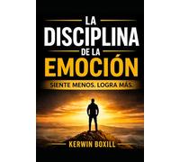 LA DISCIPLINA DE LA EMOCIÓN: Siente menos. Logra más.