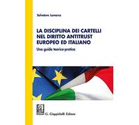 La disciplina dei cartelli nel diritto antitrust europeo ed italiano. Una guida teorico-pratica