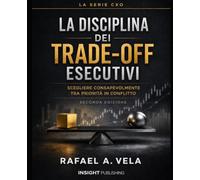 LA DISCIPLINA DEI TRADE-OFF ESECUTIVI: Scegliere Consapevolmente tra Priorità in Conflitto