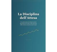 La Disciplina dell'Attesa: Una guida pratica al trading di opzioni, alla gestione del rischio e alla costruzione della ricchezza secondo le proprie regole