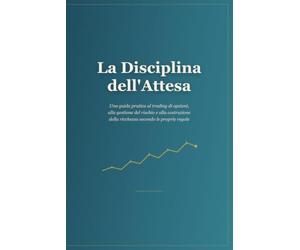 La Disciplina dell'Attesa: Una guida pratica al trading di opzioni, alla gestione del rischio e alla costruzione della ricchezza secondo le proprie regole