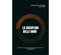 LA DISCIPLINA DELLE ARMI: Guida pratica e normativa per professionisti, operatori e privati cittadini. Con prontuario degli illeciti.