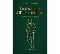 La disciplina dell'uomo raffinato: Guida al successo elegante