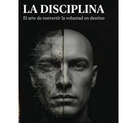 La Disciplina: El Arte de Convertir la Voluntad en Destino