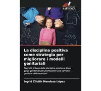 La disciplina positiva come strategia per migliorare i modelli genitoriali: Concetti di base della disciplina positiva e linee guida genitoriali per promuovere una corretta gestione delle emozioni