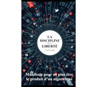 La discipline de la liberté: Manifeste pour ne plus être le produit d’un algorithme