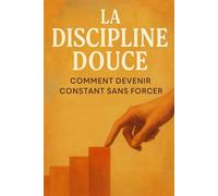 La Discipline Douce: Comment Devenir Constant Sans Forcer