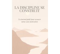 La discipline se construit: Un journal guidé pour avancer même sans motivation