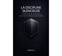 LA DISCIPLINE SILENCIEUSE: Le Protocole de 10 Semaines pour une Force Mentale Inébranlable, un Focus Absolu et une Stabilité Intérieure