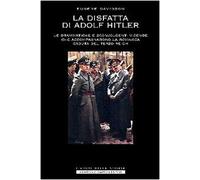 La disfatta di Adolf Hitler. Le drammatiche e sconvolgenti vicende che accompagnarono la rovinosa caduta del Terzo Reich