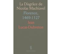 La Disgrâce de Nicolas Machiavel: Florence, 1469-1527