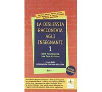 La dislessia raccontata agli insegnanti. Come riconoscerla, cosa fare in classe (Vol. 1)