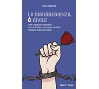 La disobbedienza è civile. Come risvegliare la passione, aprire il dibattito, conquistare un diritto, nell'epoca della crisi politica