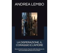 LA DISPERAZIONE, IL CORAGGIO E L'AMORE: Storie di destini estremi, il baratro delle dipendenze e la forza invincibile dell'amore di una madre