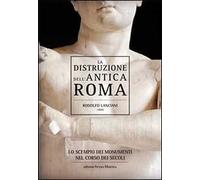 La distruzione dell'antica Roma. Lo scempio dei monumenti nel corso dei secoli