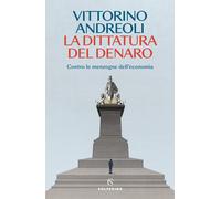 La dittatura del denaro. Contro le menzogne dell'economia - Andreoli Vittorino