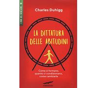 Libri Charles Duhigg - La Dittatura Delle Abitudini. Come Si Formano, Quanto Ci