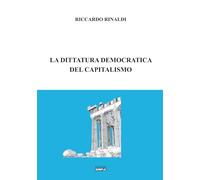 La dittatura democratica del capitalismo - Rinaldi Riccardo