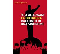 La dittatura. Racconto di una sindrome - Al-Aswani 'Ala