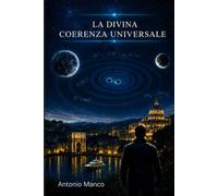 LA DIVINA COERENZA UNIVERSALE: Un ragazzo. Un'idea. Un destino che cambierà il mondo.