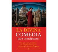 La Divina Comedia para principiantes: Una guía clara, moderna y sin complicaciones para comprender el clásico de Dante