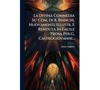 La Divina Commedia Su' Com. Di B. Bianchi, Nuovamente Illustr. E Renduta In Facile Prosa Per G. Castrogiovanni...