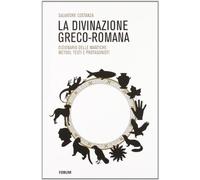 La divinazione greco-romana. Dizionario delle tecniche di divinazione nel mondo antico