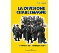 La divisione Charlemagne. I combattenti della Waffen SS francese. Nuova ediz.