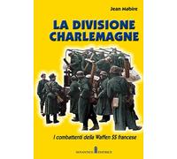 La divisione Charlemagne. I combattenti della Waffen SS francese. Nuova ediz.