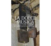 La dolce musica. Storia di amori e di lavoro sulle montagne del Lago di Como ai primi del novecento