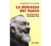 La dolcezza del fuoco. Le stimmate di padre Pio