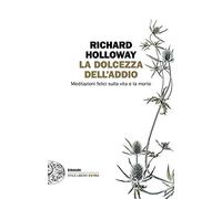 Dolcezza Dell'Addio. Meditazioni Felici Sulla Vita E La Morte - Richard Holloway