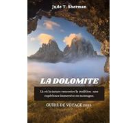 LA DOLOMITE GUIDE DE VOYAGE 2025: Là où la nature rencontre la tradition : une expérience immersive en montagne.