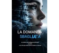 La domanda sbagliata: Un thriller sull'intelligenza artificiale, il potere e ciò che gli uomini hanno iniziato a costruire