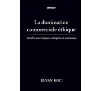 La domination commerciale éthique.: Vente avec impact, intégrité et constance.