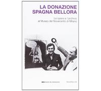 La donazione Spagna Bellora. Le opere e l'archivio al Museo del Novec ento di Milano. Catalogo della mostra (Milano, 5 aprile - 8 settembre 2013). Ediz. illustrata